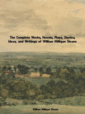 cover image of The Complete Works, Novels, Plays, Stories, Ideas, and Writings of William Milligan Sloane